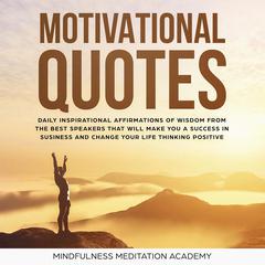 Motivational Quotes: 1000+ Daily inspirational Affirmations of Wisdom from the best Speeches that will change your Life and Business by thinking positive and living with Happiness Audiobook, by 