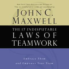 The 17 Indisputable Laws of Teamwork: Embrace Them and Empower Your Team Audiobook, by John C. Maxwell