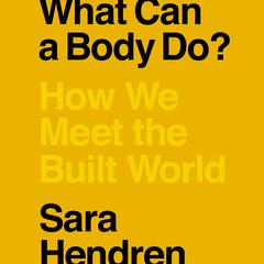 What Can a Body Do?: How We Meet the Built World Audiobook, by Sara Hendren
