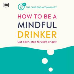 How to Be a Mindful Drinker: Cut Down, Stop for a Bit, or Quit Audiobook, by Laura Willoughby