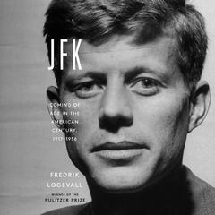 JFK: Coming of Age in the American Century, 1917-1956 Audiobook, by Fredrik Logevall