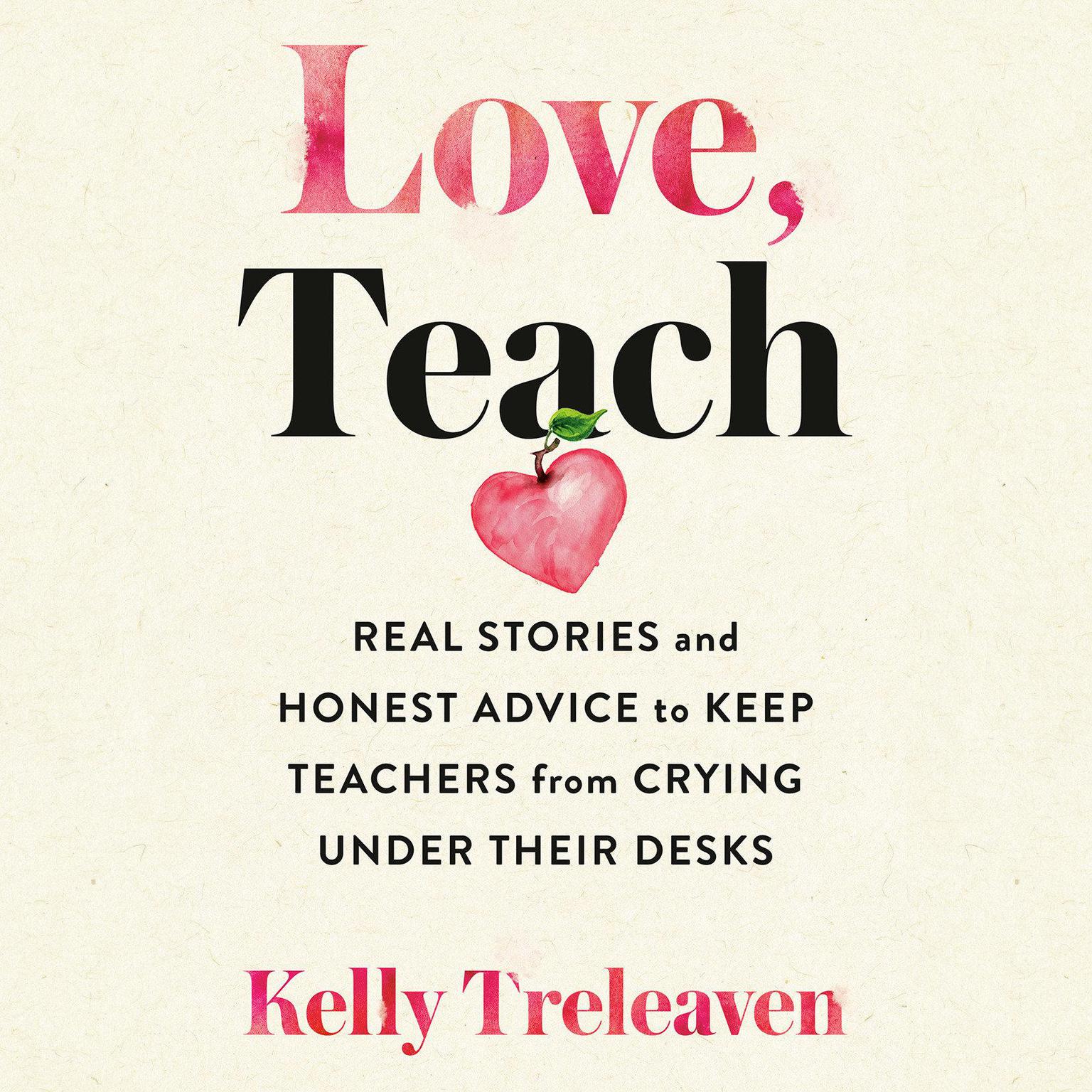 Love, Teach: Real Stories and Honest Advice to Keep Teachers from Crying Under Their Desks Audiobook, by Kelly Treleaven