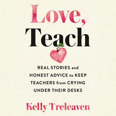 Love, Teach: Real Stories and Honest Advice to Keep Teachers from Crying Under Their Desks Audiobook, by Kelly Treleaven
