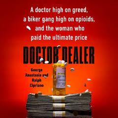 Doctor Dealer: A doctor high on greed, a biker gang high on opioids, and the woman who paid the ultimate price Audiobook, by George Anastasia