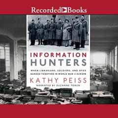 Information Hunters: When Librarians, Soldiers, and Spies Banded Together in World War II Europe Audiobook, by Kathy Peiss