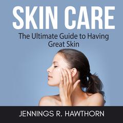 Skin Care: The Ultimate Guide to Having Great Skin Audiobook, by Jennings R. Hawthorn