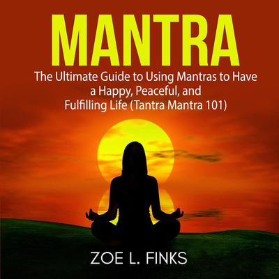 Mantra: The Ultimate Guide to Using Mantras to Have a Happy, Peaceful, and Fulfilling Life (Tantra Mantra 101) Audiobook, by Zoe L. Finks