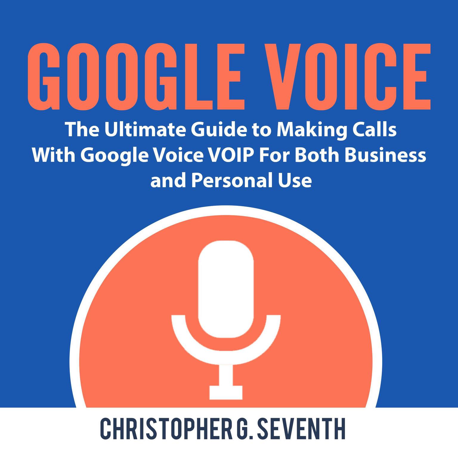 Google Voice: The Ultimate Guide to Making Calls With Google Voice VOIP For Both Business and Personal Use: The Ultimate Guide to Making Calls With Google Voice VOIP For Both Business and Personal Use Audiobook