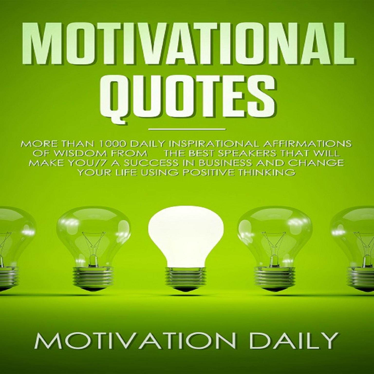 Motivational Quotes: More than 1000 Daily Inspirational Affirmations of Wisdom from the Best Speakers that will make you a Success in Business and change your Life using Positive Thinking Audiobook, by Motivation Daily