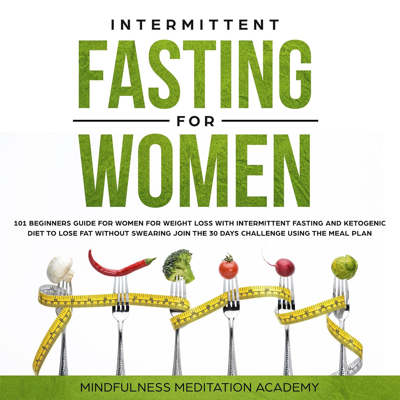 Intermittent Fasting for Women: 101 Beginners Guide for Women for Weight Loss with Intermittent Fasting and Ketogenic Diet to lose Fat without Swearing - Join the 30 Days Challenge using the Meal Plan Audiobook, by Mindfulness Meditation Academy