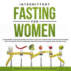 Intermittent Fasting for Women: 101 Beginners Guide for Women for Weight Loss with Intermittent Fasting and Ketogenic Diet to lose Fat without Swearing - Join the 30 Days Challenge using the Meal Plan Audiobook, by Mindfulness Meditation Academy