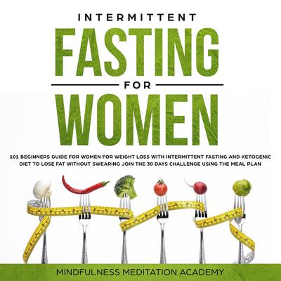 Intermittent Fasting for Women: 101 Beginners Guide for Women for Weight Loss with Intermittent Fasting and Ketogenic Diet to lose Fat without Swearing - Join the 30 Days Challenge using the Meal Plan Audiobook, by 