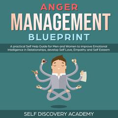 Anger Management Blueprint: A practical Self Help Guide for Men and Women to improve Emotional Intelligence in Relationships, develop Self Love, Empathy and Self Esteem (Self Discovery Book 3) Audiobook, by Self Discovery Academy
