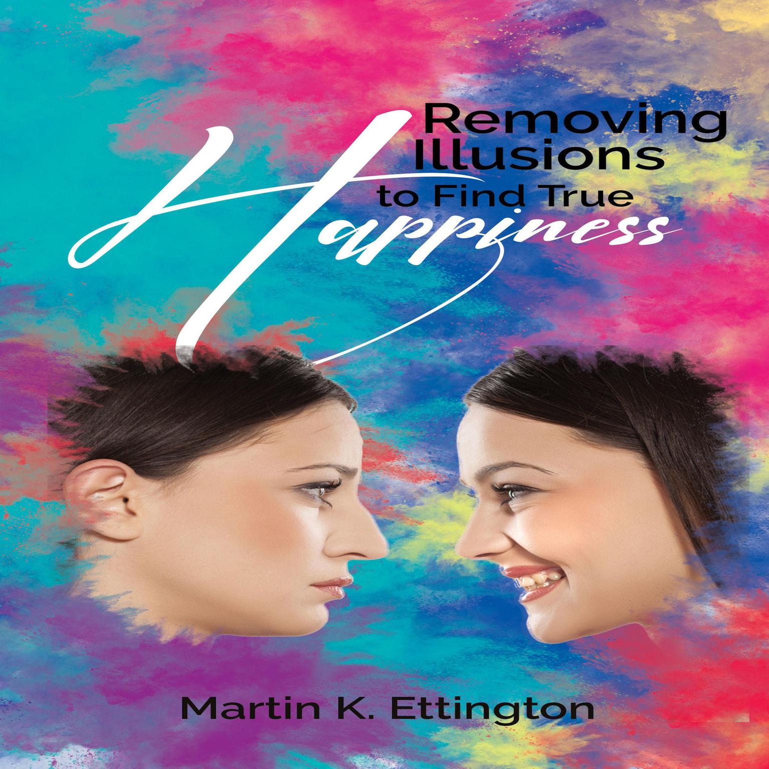 Removing Illusions to find True Happiness Audiobook, by Martin K. Ettington