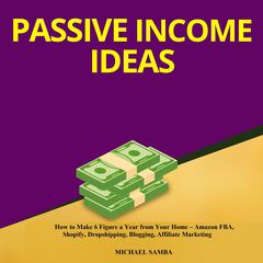 Passive Income Ideas:  How to Make 6 Figure a Year from Your Home – Amazon FBA, Shopify, Dropshipping, Blogging, Affiliate Marketing Audiobook, by 