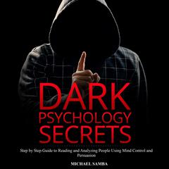 Dark Psychology Secrets: Step by Step Guide to Reading and Analyzing People Using Mind Control and Persuasion Audiobook, by Michael Samba