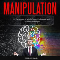 Manipulation: 99+ Strategies to Mind Control, Influence, and Manipulate People Audiobook, by Michael Samba