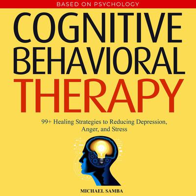 Cognitive Behavioral Therapy: 99+ Healing Strategies to Reducing Depression, Anger, and Stress Audiobook, by Michael Samba
