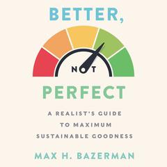 Better, Not Perfect: A Realist's Guide to Maximum Sustainable Goodness Audiobook, by Max H. Bazerman