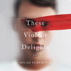 These Violent Delights: A Novel Audiobook, by Micah Nemerever