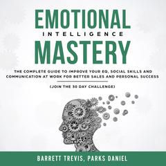 Emotional Intelligence Mastery: The complete Guide to improve your EQ, Social Skills and Communication at Work for better Sales and Personal Success (Join the 30 day Challenge) Audiobook, by Barrett Trevis