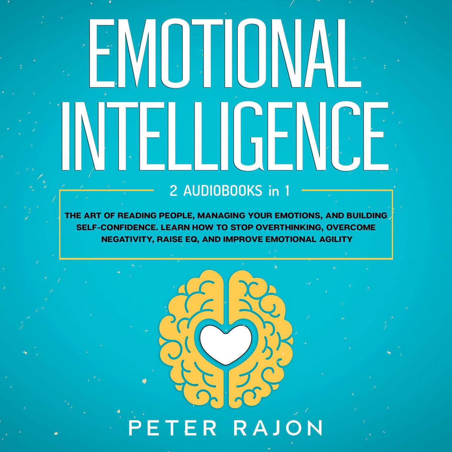 Emotional Intelligence: The art of reading people, managing your emotions, and building self-confidence. Learn how to stop overthinking, overcome negativity, raise EQ, and improve emotional agility Audiobook, by Peter Rajon