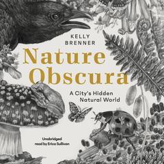 Nature Obscura: A City’s Hidden Natural World Audiobook, by Kelly Brenner