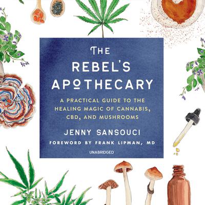 The Rebel’s Apothecary: A Practical Guide to the Healing Magic of Cannabis, CBD, and Mushrooms Audiobook, by 