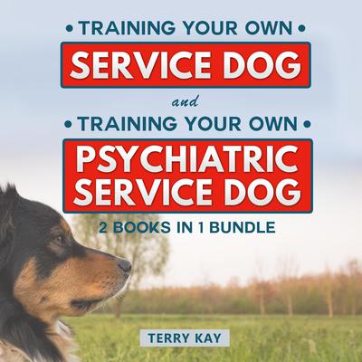 Service Dog: Training Your Own Service Dog And Training Psychiatric Service Dog (2 Books in 1 Bundle) Audiobook, by Terry Kay