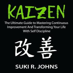 Kaizen: The Ultimate Guide to Mastering Continuous Improvement And Transforming Your Life With Self Discipline Audiobook, by Suki R. Johns