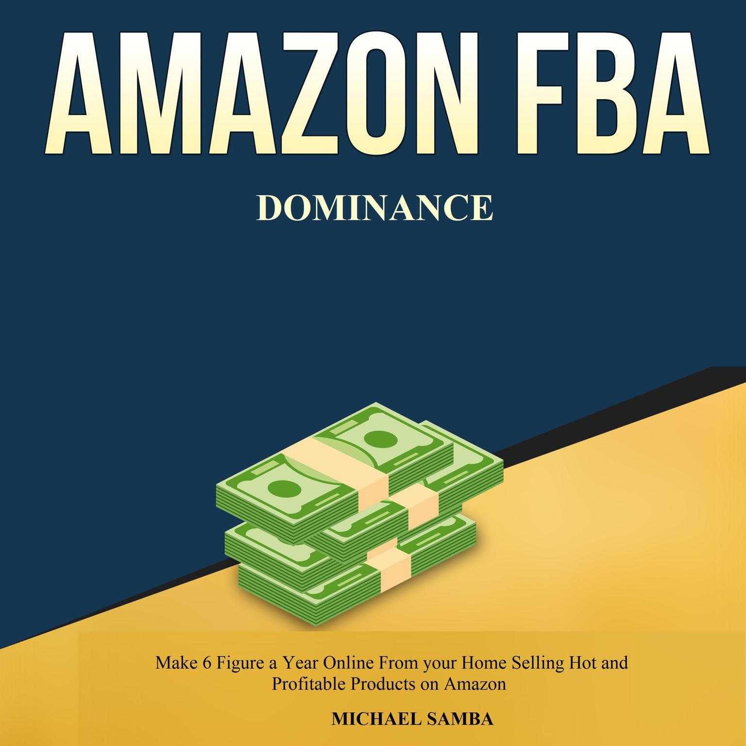 Amazon FBA Dominance:  Make 6 Figure a Year Online From your Home Selling Hot and Profitable Products on Amazon  Audiobook, by Michael Samba