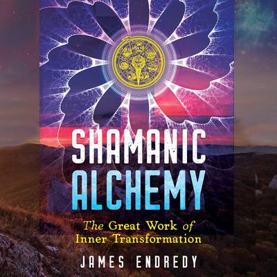 Shamanic Alchemy: The Great Work of Inner Transformation Audiobook, by James Endredy