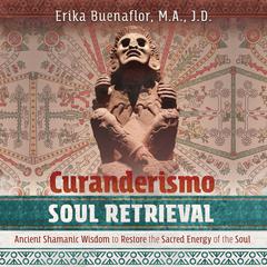 Curanderismo Soul Retrieval: Ancient Shamanic Wisdom to Restore the Sacred Energy of the Soul Audiobook, by Erika Buenaflor