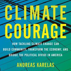 Climate Courage: How Tackling Climate Change Can Build Community, Transform the Economy, and Bridge the Political Divide in America Audiobook, by Andreas Karelas