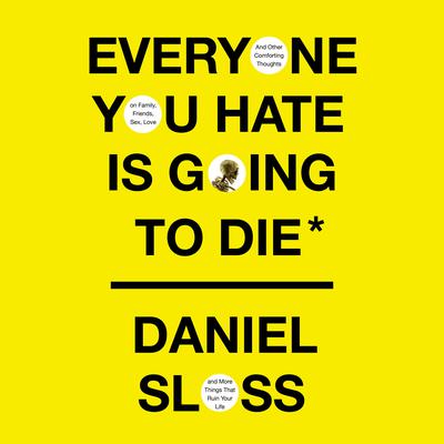 Everyone You Hate Is Going to Die: And Other Comforting Thoughts on Family, Friends, Sex, Love, and More Things That Ruin Your Life Audiobook, by Daniel Sloss