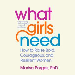 What Girls Need: How to Raise Bold, Courageous, and Resilient Women Audiobook, by Marisa Porges