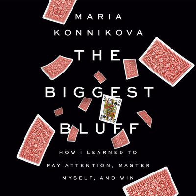 The Biggest Bluff: How I Learned to Pay Attention, Master Myself, and Win Audiobook, by Maria Konnikova