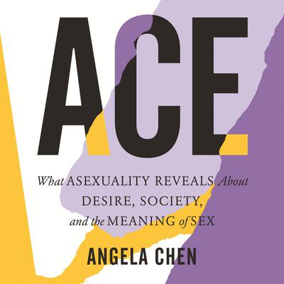 Ace: What Asexuality Reveals About Desire, Society, and the Meaning of Sex Audiobook, by Angela Chen
