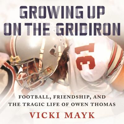 Growing Up on the Gridiron: Football, Friendship, and the Tragic Life of Owen Thomas Audiobook, by Vicki Mayk