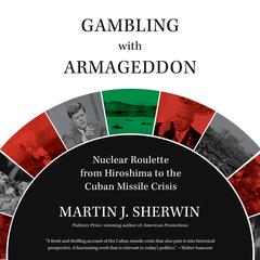 Gambling with Armageddon: Nuclear Roulette from Hiroshima to the Cuban Missile Crisis Audiobook, by Martin J. Sherwin