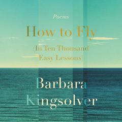 How to Fly (In Ten Thousand Easy Lessons): Poetry Audiobook, by Barbara Kingsolver