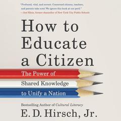 How to Educate a Citizen: The Power of Shared Knowledge to Unify a Nation Audiobook, by E. D. Hirsch
