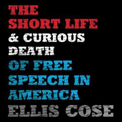 The Short Life and Curious Death of Free Speech in America Audiobook, by Ellis Cose