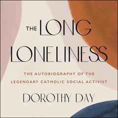 The Long Loneliness: The Autobiography of the Legendary Catholic Social Activist Audiobook, by Dorothy Day