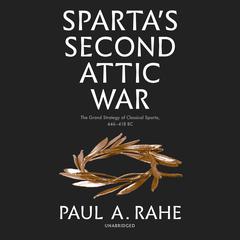 Spartas Second Attic War: The Grand Strategy of Classical Sparta, 446–418 BC Audiobook, by Paul A. Rahe