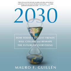 2030: How Today's Biggest Trends Will Collide and Reshape the Future of Everything: How Today's Biggest Trends Will Collide and Reshape the Future of Everything Audiobook, by Mauro F. Guillén