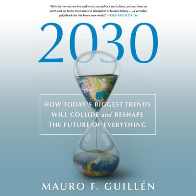 2030: How Todays Biggest Trends Will Collide and Reshape the Future of Everything: How Todays Biggest Trends Will Collide and Reshape the Future of Everything Audiobook, by Mauro F. Guillén