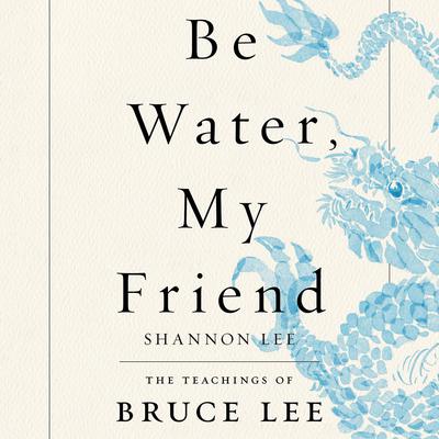 Be Water, My Friend: The Teachings of Bruce Lee Audiobook, by Shannon Lee
