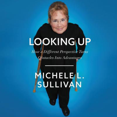 Looking Up: How a Different Perspective Turns Obstacles into Advantages Audiobook, by Michele Sullivan