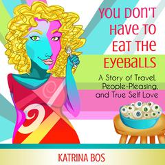 You Don’t Have to Eat the Eyeballs: A Story of Travel, People-Pleasing, & True Self-Love Audiobook, by Katrina Bos